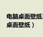 電腦桌面壁紙2023最新壁紙圖片高清（電腦桌面壁紙）