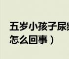 五歲小孩子尿頻是什么原因（5歲孩子尿頻是怎么回事）