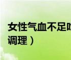 女性氣血不足吃什么調(diào)理（女人氣血不足怎么調(diào)理）