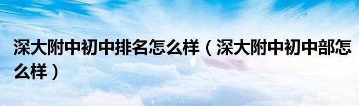 深大附中初中排名怎么樣（深大附中初中部怎么樣）
