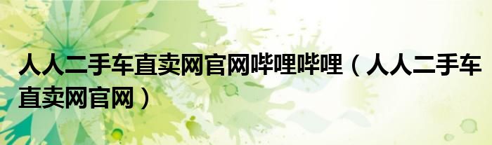 人人二手車(chē)直賣(mài)網(wǎng)官網(wǎng)嗶哩嗶哩（人人二手車(chē)直賣(mài)網(wǎng)官網(wǎng)）