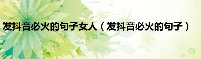 發(fā)抖音必火的句子女人（發(fā)抖音必火的句子）