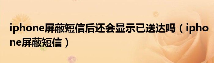 iphone屏蔽短信后還會顯示已送達嗎（iphone屏蔽短信）