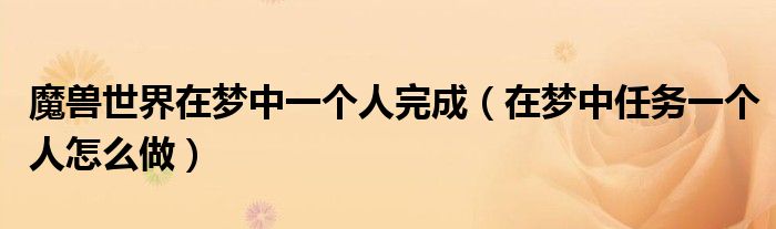 魔獸世界在夢(mèng)中一個(gè)人完成（在夢(mèng)中任務(wù)一個(gè)人怎么做）