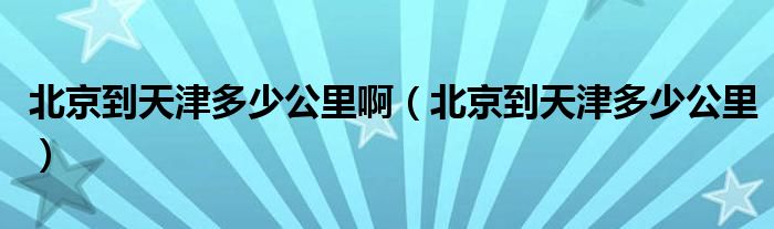 北京到天津多少公里?。ū本┑教旖蚨嗌俟铮? />
                                         </a>
                                    </div>
                                 <div   id=
