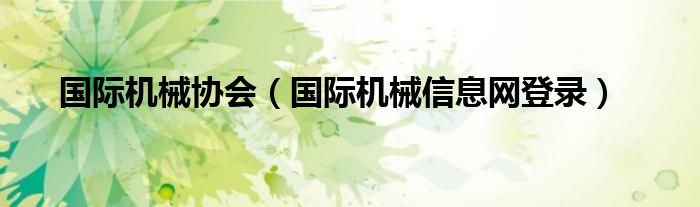 國際機(jī)械協(xié)會(huì)（國際機(jī)械信息網(wǎng)登錄）