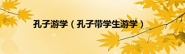 孔子游學(xué)（孔子帶學(xué)生游學(xué)）
