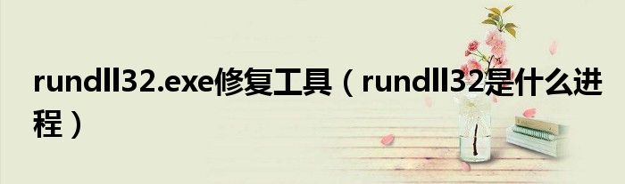 rundll32.exe修復(fù)工具（rundll32是什么進(jìn)程）