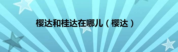 櫻達(dá)和桂達(dá)在哪兒（櫻達(dá)）