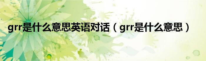 grr是什么意思英語對話（grr是什么意思）
