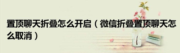 置頂聊天折疊怎么開啟（微信折疊置頂聊天怎么取消）