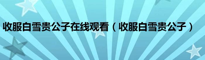 收服白雪貴公子在線觀看（收服白雪貴公子）