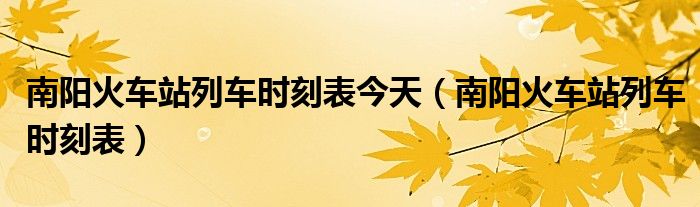 南陽火車站列車時刻表今天（南陽火車站列車時刻表）