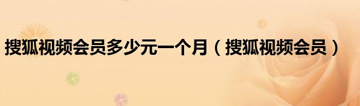 搜狐視頻會員多少元一個月（搜狐視頻會員）