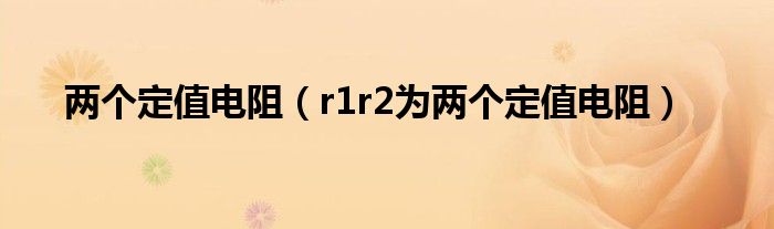 兩個(gè)定值電阻（r1r2為兩個(gè)定值電阻）