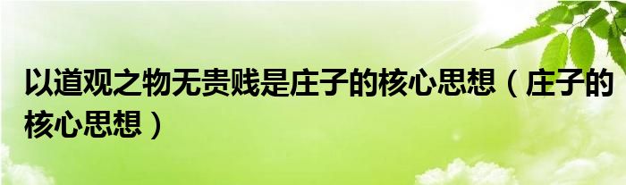 以道觀之物無貴賤是莊子的核心思想（莊子的核心思想）