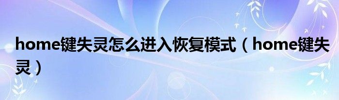home鍵失靈怎么進入恢復模式（home鍵失靈）