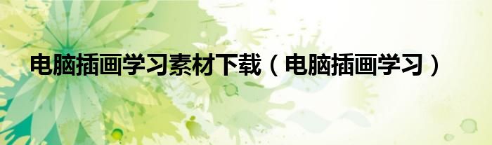 電腦插畫學(xué)習(xí)素材下載（電腦插畫學(xué)習(xí)）
