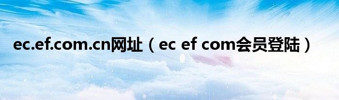 ec.ef.com.cn網(wǎng)址（ec ef com會(huì)員登陸）