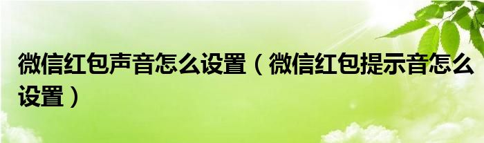 微信紅包聲音怎么設(shè)置（微信紅包提示音怎么設(shè)置）