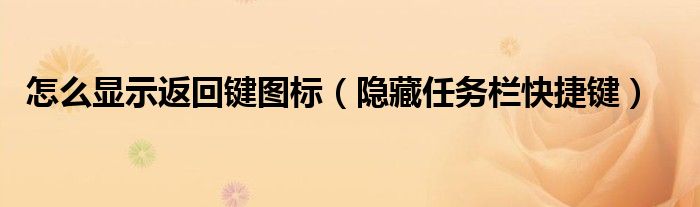 怎么顯示返回鍵圖標(biāo)（隱藏任務(wù)欄快捷鍵）