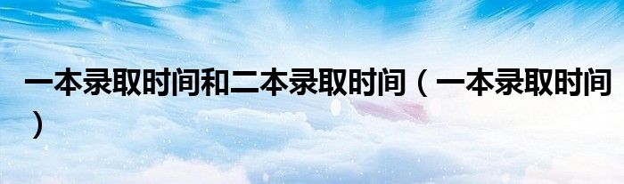 一本錄取時間和二本錄取時間（一本錄取時間）