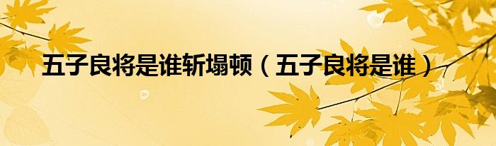 五子良將是誰斬塌頓（五子良將是誰）