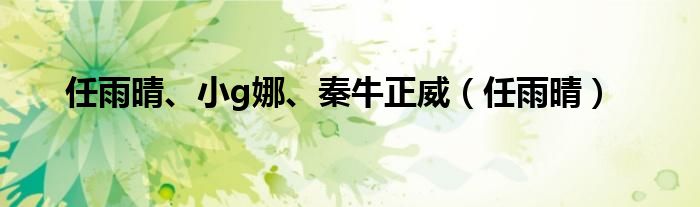 任雨晴、小g娜、秦牛正威（任雨晴）