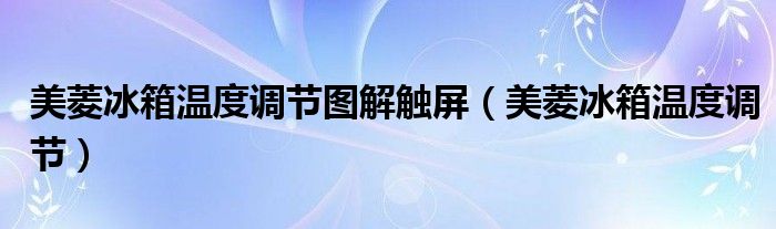 美菱冰箱溫度調(diào)節(jié)圖解觸屏（美菱冰箱溫度調(diào)節(jié)）