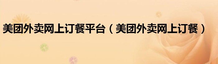 美團(tuán)外賣(mài)網(wǎng)上訂餐平臺(tái)（美團(tuán)外賣(mài)網(wǎng)上訂餐）