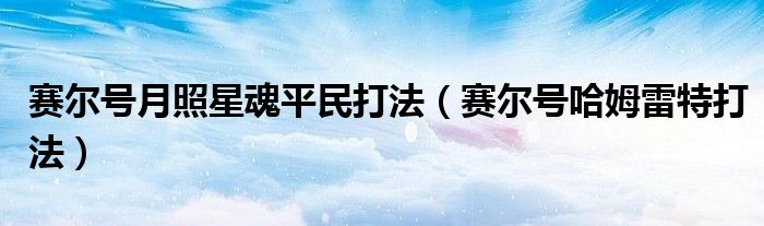 賽爾號(hào)月照星魂平民打法（賽爾號(hào)哈姆雷特打法）