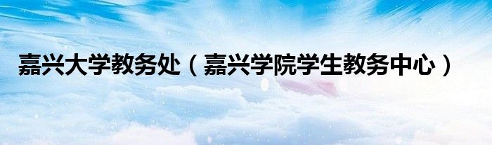 嘉興大學(xué)教務(wù)處（嘉興學(xué)院學(xué)生教務(wù)中心）