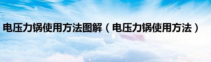 電壓力鍋使用方法圖解（電壓力鍋使用方法）