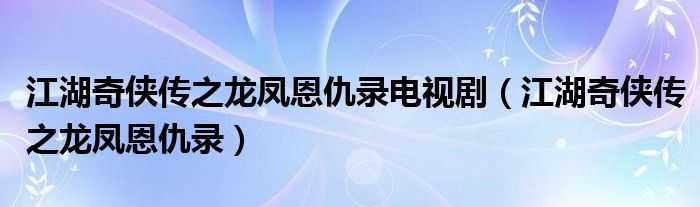 江湖奇?zhèn)b傳之龍鳳恩仇錄電視?。ń?zhèn)b傳之龍鳳恩仇錄）