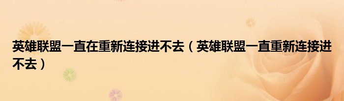 英雄聯(lián)盟一直在重新連接進(jìn)不去（英雄聯(lián)盟一直重新連接進(jìn)不去）