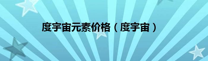度宇宙元素價(jià)格（度宇宙）