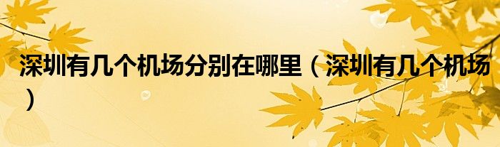 深圳有幾個機場分別在哪里（深圳有幾個機場）