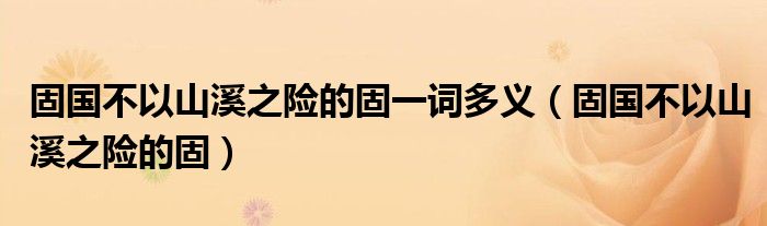 固國不以山溪之險的固一詞多義（固國不以山溪之險的固）