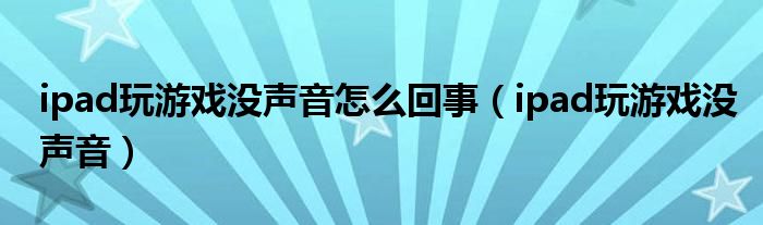 ipad玩游戲沒聲音怎么回事（ipad玩游戲沒聲音）
