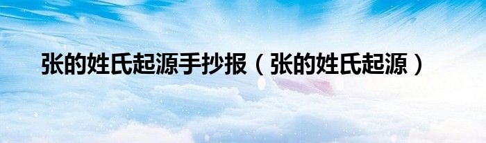 張的姓氏起源手抄報(bào)（張的姓氏起源）