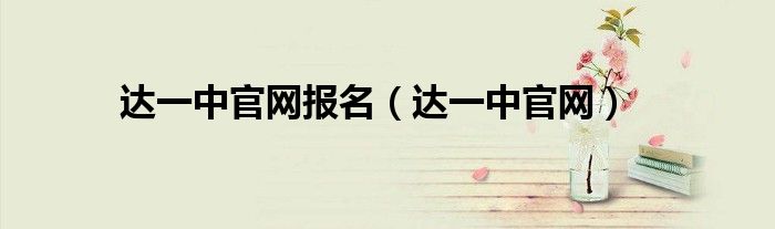 達一中官網(wǎng)報名（達一中官網(wǎng)）