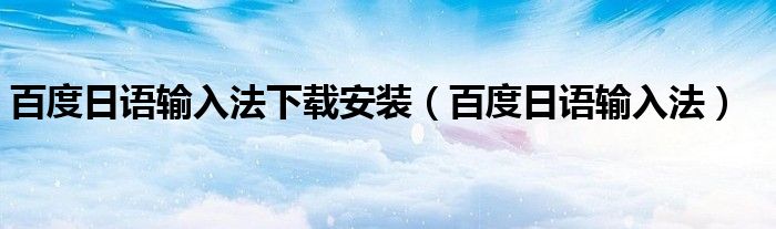 百度日語(yǔ)輸入法下載安裝（百度日語(yǔ)輸入法）