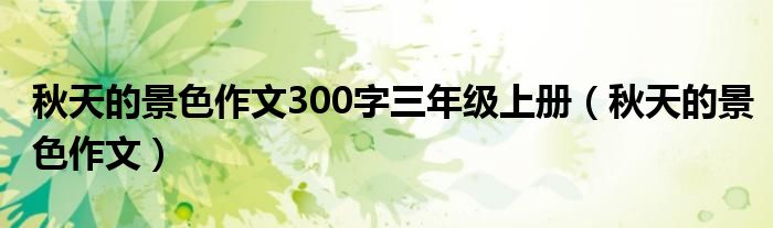 秋天的景色作文300字三年級(jí)上冊(cè)（秋天的景色作文）