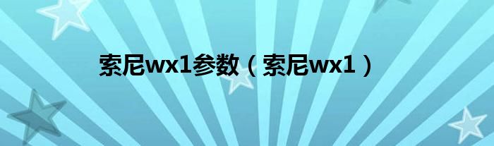 索尼wx1參數(shù)（索尼wx1）