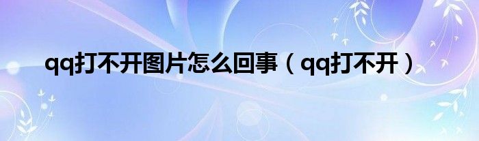 qq打不開圖片怎么回事（qq打不開）