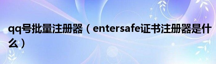 qq號批量注冊器（entersafe證書注冊器是什么）