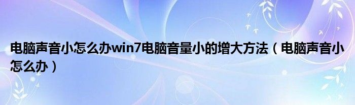 電腦聲音小怎么辦win7電腦音量小的增大方法（電腦聲音小怎么辦）