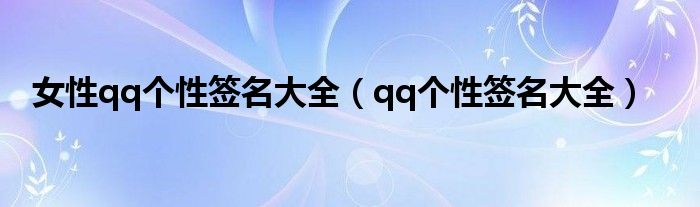 女性qq個(gè)性簽名大全（qq個(gè)性簽名大全）