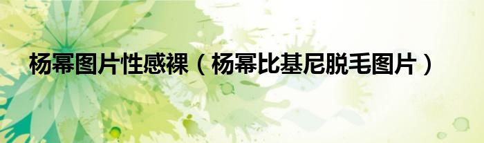 楊冪圖片性感裸（楊冪比基尼脫毛圖片）