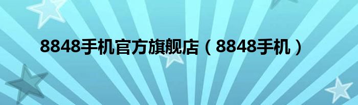 8848手機(jī)官方旗艦店（8848手機(jī)）